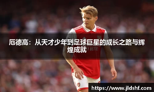 厄德高：从天才少年到足球巨星的成长之路与辉煌成就