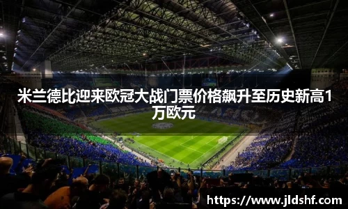 米兰德比迎来欧冠大战门票价格飙升至历史新高1万欧元